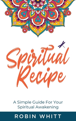 Spiritual Recipe: A Simple Guide For Your Spiritual Awakening - Whitt, Robin Robin