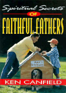 Spiritual Secrets of Faithful Fathers - Canfield, Ken R