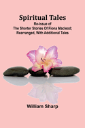 Spiritual Tales; Re-issue of the Shorter Stories of Fiona Macleod; Rearranged, with Additional Tales