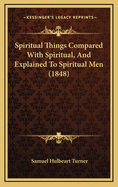 Spiritual Things Compared with Spiritual, and Explained to Spiritual Men (1848)