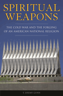 Spiritual Weapons: The Cold War and the Forging of an American National Religion