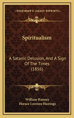 Spiritualism: A Satanic Delusion, and a Sign of the Times (1856) - Ramsey, William, and Hastings, Horace Lorenzo (Editor)