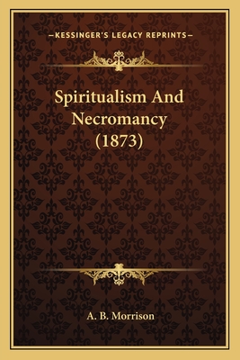 Spiritualism And Necromancy (1873) - Morrison, A B