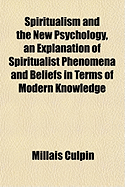 Spiritualism and the New Psychology, an Explanation of Spiritualist Phenomena and Beliefs in Terms of Modern Knowledge (Classic Reprint)