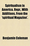 Spiritualism in America. Repr., with Additions, from the 'Spiritual Magazine'