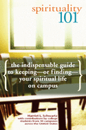 Spirituality 101: The Indispensable Guide to Keeping or Finding Your Spiritual Life on Campus