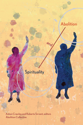 Spirituality and Abolition - Crawley, Ashon, and Sirvent, Roberto, and Collective, Abolition (Editor)