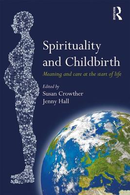 Spirituality and Childbirth: Meaning and Care at the Start of Life - Crowther, Susan (Editor), and Hall, Jenny (Editor)