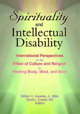 Spirituality and Intellectual Disability: International Perspectives on the Effect of Culture and Religion on Healing Body, Mind, and Soul - Gaventa, William C, and Coulter, David