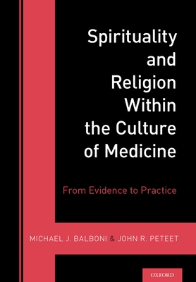 Spirituality and Religion Within the Culture of Medicine: From Evidence to Practice - Balboni, Michael (Editor), and Peteet, John R. (Editor)