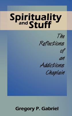 Spirituality and Stuff: The Reflections of an Addictions Chaplain - Gabriel, Gregory P
