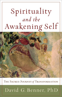 Spirituality and the Awakening Self: The Sacred Journey of Transformation - Benner, David G