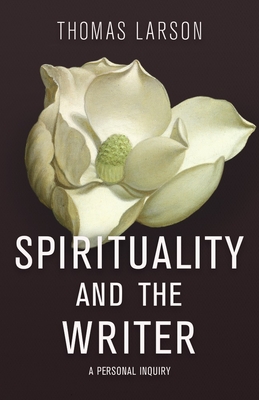 Spirituality and the Writer: A Personal Inquiry - Larson, Thomas