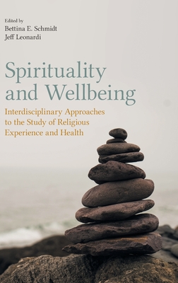 Spirituality and Wellbeing: Interdisciplinary Approaches to the Study of Religious Experience and Health - Schmidt, Bettina E (Editor), and Jeff, Leonardi (Editor)