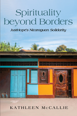 Spirituality Beyond Borders: Justhope's Nicaraguan Solidarity - McCallie, Kathleen