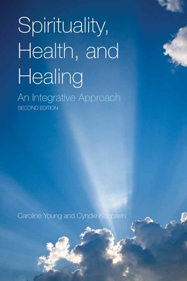 Spirituality, Health, and Healing: An Integrative Approach: An Integrative Approach - Young, Caroline, MPH, and Koopsen, Cyndie
