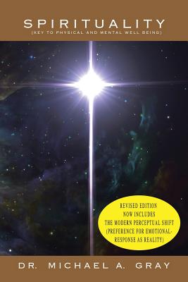 Spirituality: Part 1- Key to Physical and Mental Well-Being & Part 2- The Modern Perceptual Shift (Preference for Emotional Responses as Reality) - Gray, Michael, Dr.