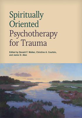Spiritually Oriented Psychotherapy for Trauma - Walker, Donald F (Editor), and Courtois, Christine (Editor), and Aten, Jamie D, Dr. (Editor)