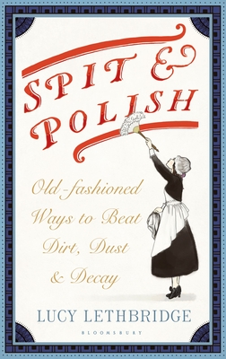 Spit and Polish: Old-Fashioned Ways to Banish Dirt, Dust and Decay - Lethbridge, Lucy