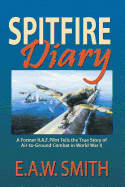 Spitfire Diary: A Former R.A.F. Pilot Tells the True Story of Air-to-Ground Combat in World War II