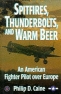 Spitfires, Thunderbolts and Warm Beer: An American Fighter Pilot Over Europe