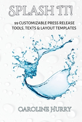 Splash It!: 99 Customizable Press Release Tools, Text and Layout Templates - Hurry, Caroline