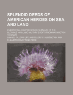 Splendid Deeds of American Heroes on Sea and Land; Embracing a Comprehensive Summary of the Glorious Naval and Military Events from Washington to Dewey