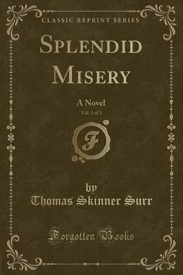 Splendid Misery, Vol. 1 of 3: A Novel (Classic Reprint) - Surr, Thomas Skinner