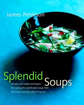 Splendid Soups: Recipes and Master Techniques for Making the World's Best Soups - Peterson, James
