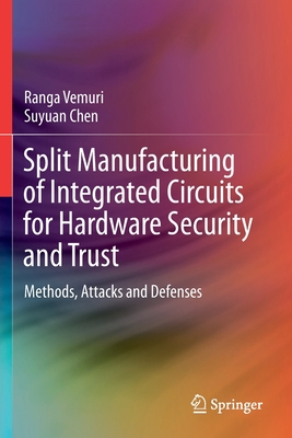 Split Manufacturing of Integrated Circuits for Hardware Security and Trust: Methods, Attacks and Defenses - Vemuri, Ranga, and Chen, Suyuan