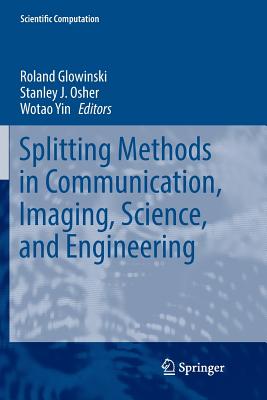 Splitting Methods in Communication, Imaging, Science, and Engineering - Glowinski, Roland, Professor (Editor), and Osher, Stanley J (Editor), and Yin, Wotao, Professor (Editor)
