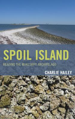 Spoil Island: Reading the Makeshift Archipelago - Hailey, Charlie