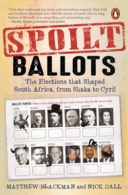 Spoilt Ballots: The Elections That Shaped South Africa, From Shaka To Cyril - Blackman, Matthew, and Dall, Nick