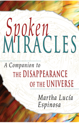 Spoken Miracles: A Companion to the Disappearance of the Universe - Espinosa, Martha Lucia