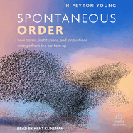 Spontaneous Order: How Norms, Institutions, and Innovations Emerge from the Bottom Up