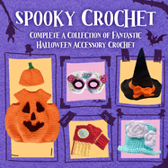 Spooky Crochet: Complete a Collection of Fantastic Halloween Accessory Crochet