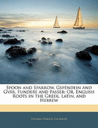 Spoon and Sparrow, Gspendein and Gvar, Fundere and Passer: Or, English Roots in the Greek, Latin, and Hebrew