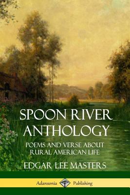 Spoon River Anthology: Poems and Verse About Rural American Life - Masters, Edgar Lee