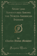 Sport and Adventures Among the North-American Indians (Classic Reprint)