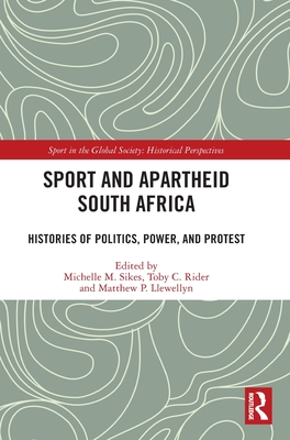 Sport and Apartheid South Africa: Histories of Politics, Power, and Protest - Sikes, Michelle M (Editor), and Rider, Toby C (Editor), and Llewellyn, Matthew P (Editor)