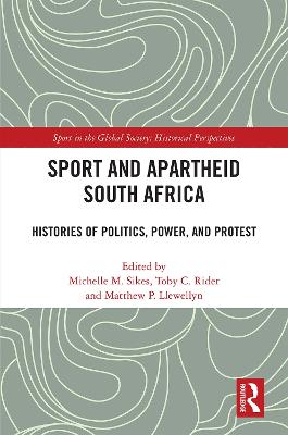 Sport and Apartheid South Africa: Histories of Politics, Power, and Protest - Sikes, Michelle M (Editor), and Rider, Toby C (Editor), and Llewellyn, Matthew P (Editor)