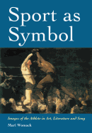Sport as Symbol: Images of the Athlete in Art, Literature and Song - Womack, Mari