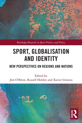Sport, Globalisation and Identity: New Perspectives on Regions and Nations - O'Brien, Jim (Editor), and Holden, Russell (Editor), and Ginesta, Xavier (Editor)