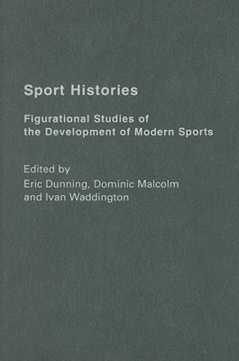Sport Histories: Figurational Studies of the Development of Modern Sports - Dunning, Eric, Professor (Editor), and Malcolm, Dominic (Editor), and Waddington, Ivan (Editor)