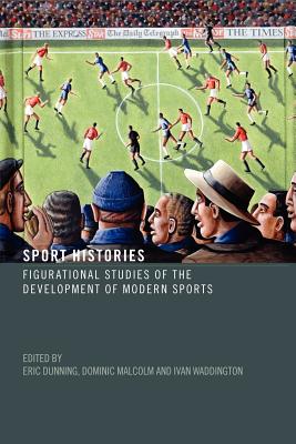 Sport Histories: Figurational Studies of the Development of Modern Sports - Dunning, Eric (Editor), and Malcolm, Dominic (Editor), and Waddington, Ivan (Editor)