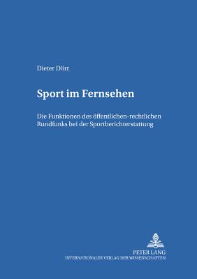Sport Im Fernsehen: Die Funktionen Des Oeffentlich-Rechtlichen Rundfunks Bei Der Sportberichterstattung - Drr, Dieter