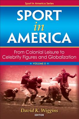 Sport in America, Volume II: From Colonial Leisure to Celebrity Figures and Globalization - Wiggins, David K