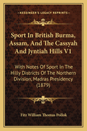 Sport in British Burma, Assam, and the Cassyah and Jyntiah Hills V1: With Notes of Sport in the Hilly Districts of the Northern Division, Madras Presidency (1879)