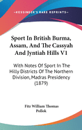 Sport In British Burma, Assam, And The Cassyah And Jyntiah Hills V1: With Notes Of Sport In The Hilly Districts Of The Northern Division, Madras Presidency (1879)
