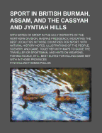 Sport in British Burmah, Assam, and the Cassyah and Jyntiah Hills (Volume 2); With Notes of Sport in the Hilly Districts of the Northern Division, Madras Presidency, Indicating the Best Localities in Those Countries for Sport, with Natural History Notes,